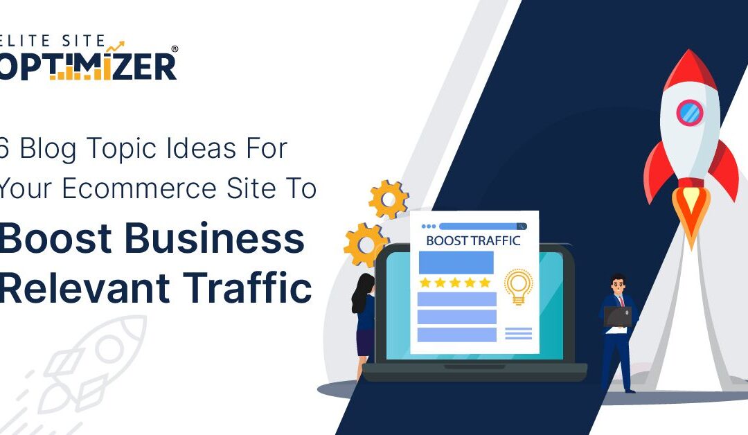 6 Blog Topic ideas for your eCommerce site to Boost Business relevant Traffic