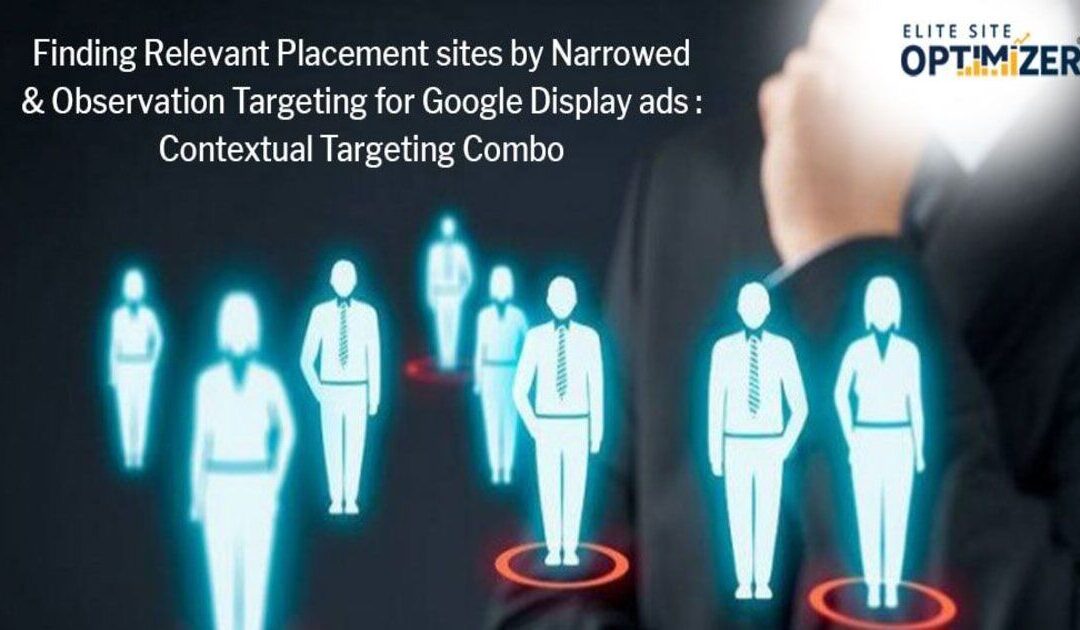 Finding Relevant Placement sites by Narrowed & Observation Targeting for Google Display ads : Contextual Targeting Combo