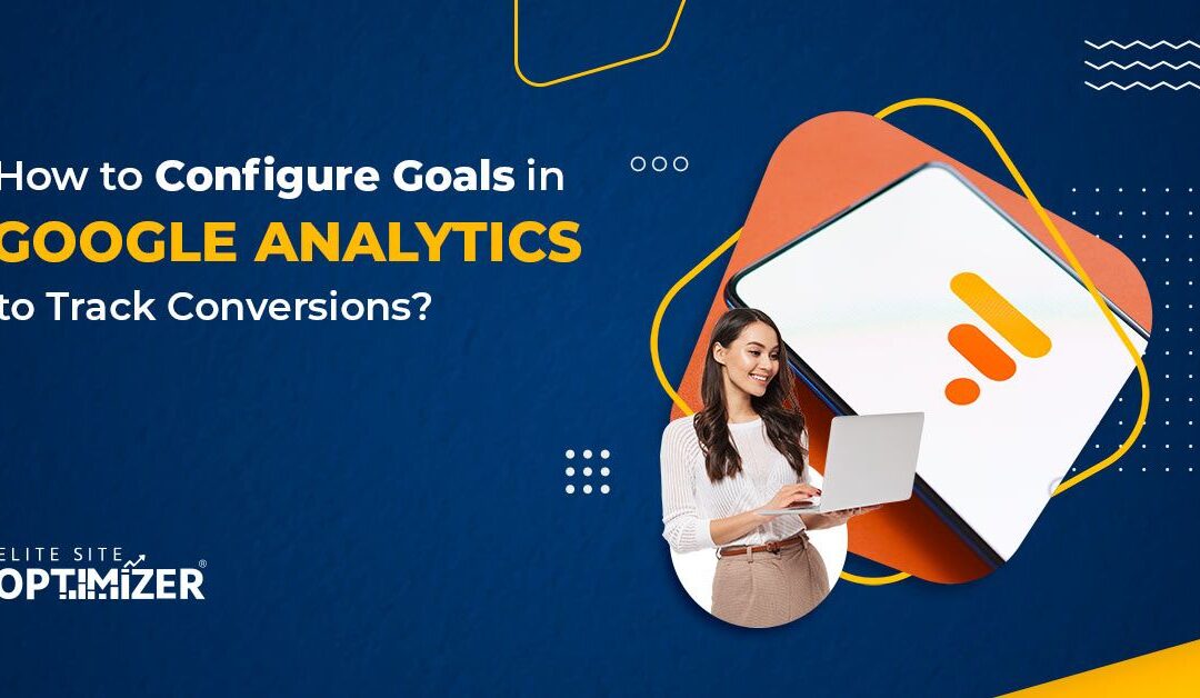 How to Configure Goals in Google Analytics to Track Conversions?